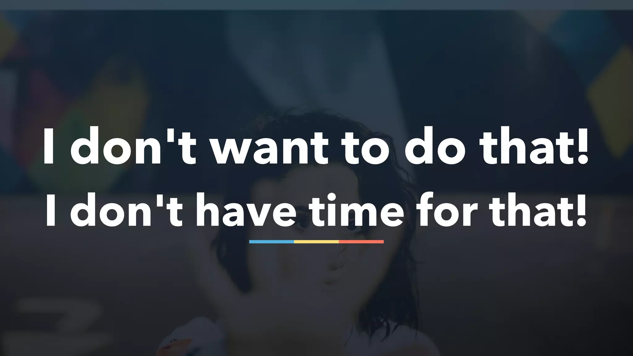 I don't want to do that!
I don't have time for that!
 