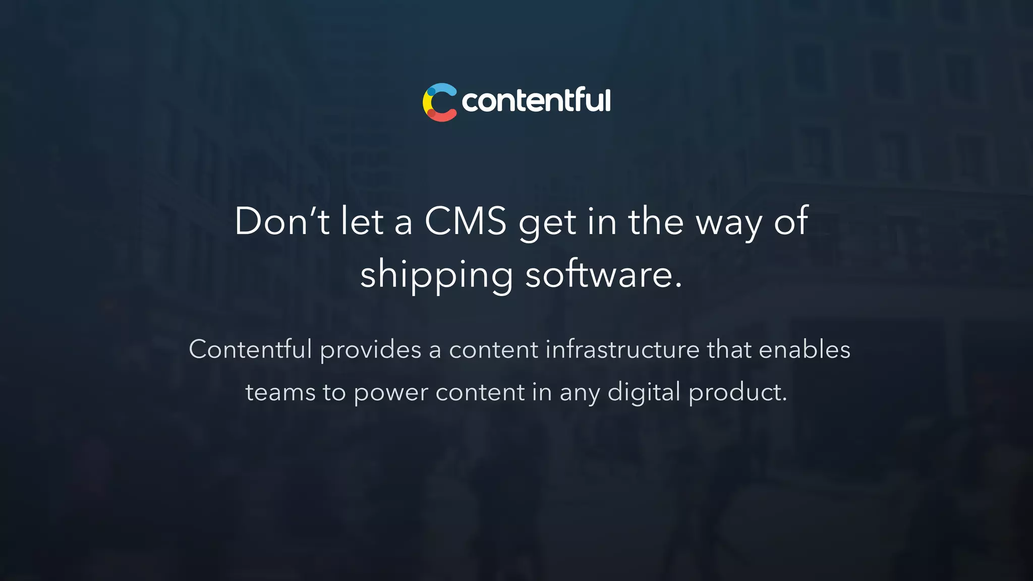 Don’t let a CMS get in the way of
shipping software.
Contentful provides a content infrastructure that enables
teams to power content in any digital product.
 