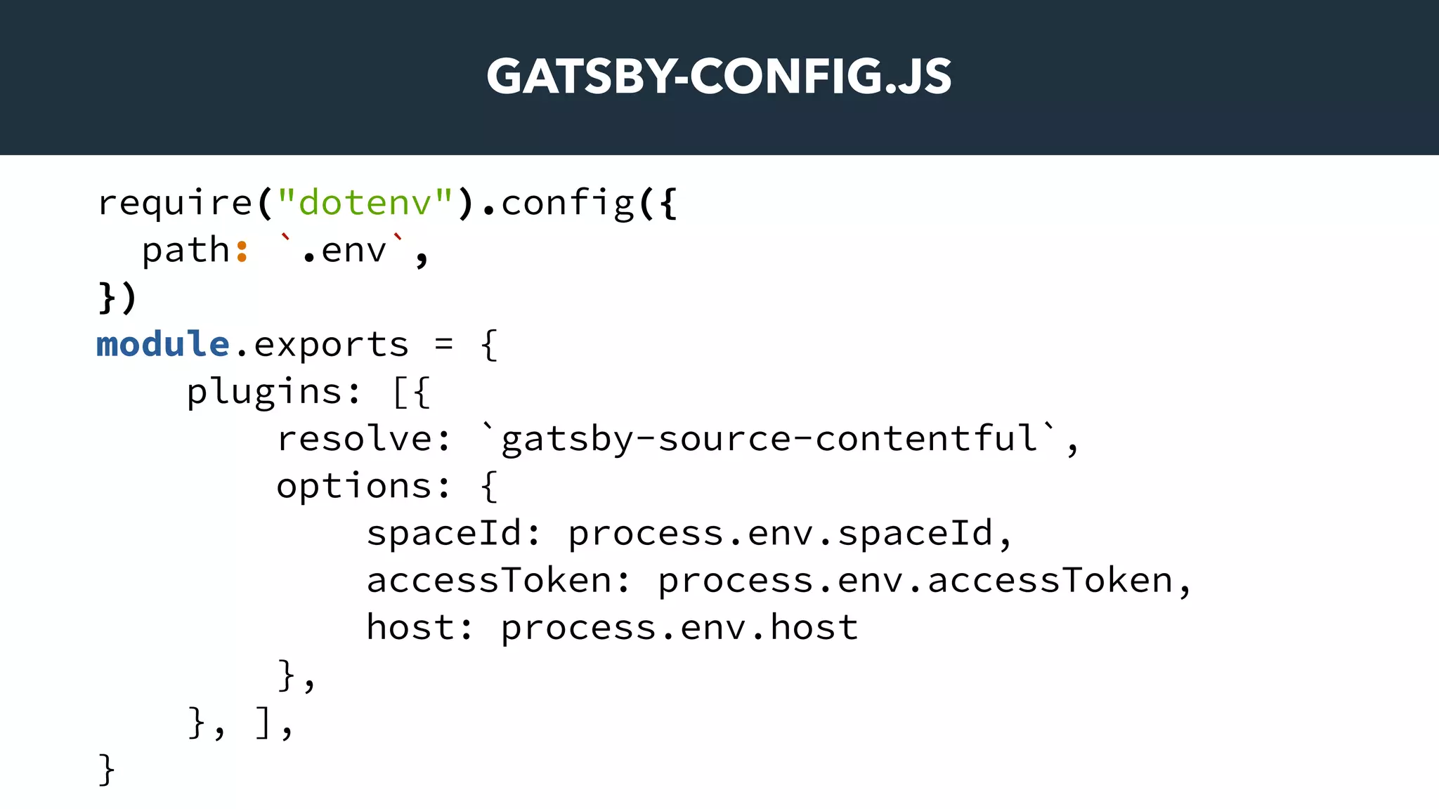 GATSBY-CONFIG.JS
require("dotenv").config({
path: `.env`,
})
module.exports = {
plugins: [{
resolve: `gatsby-source-contentful`,
options: {
spaceId: process.env.spaceId,
accessToken: process.env.accessToken,
host: process.env.host
},
}, ],
}
 