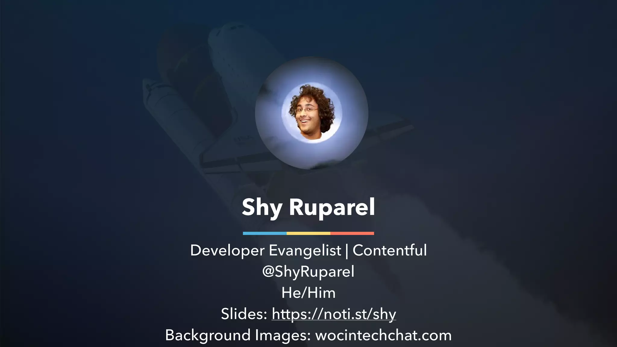 Shy Ruparel
Developer Evangelist | Contentful
@ShyRuparel
He/Him
Slides: https://noti.st/shy
Background Images: wocintechchat.com
 