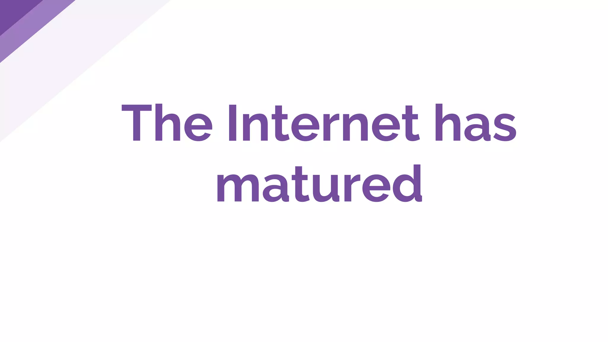 The Internet has
matured
 