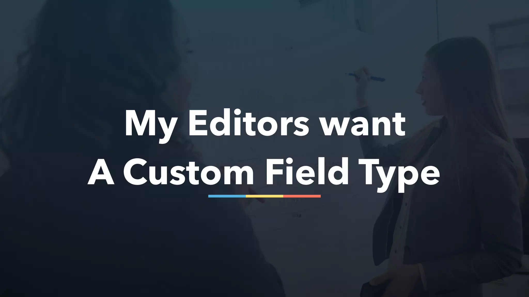My Editors want
A Custom Field Type
 