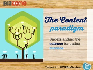 The Content
Understanding the
science for online
success.
paradigm
Tweet it! : #YRBizSeries
 