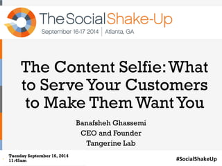 The Content Selfie: What 
to Serve Your Customers 
to Make Them Want You 
#SocialShakeUp 
Banafsheh Ghassemi 
CEO and Founder 
Tangerine Lab 
Tuesday September 16, 2014 
11:45am 
 
