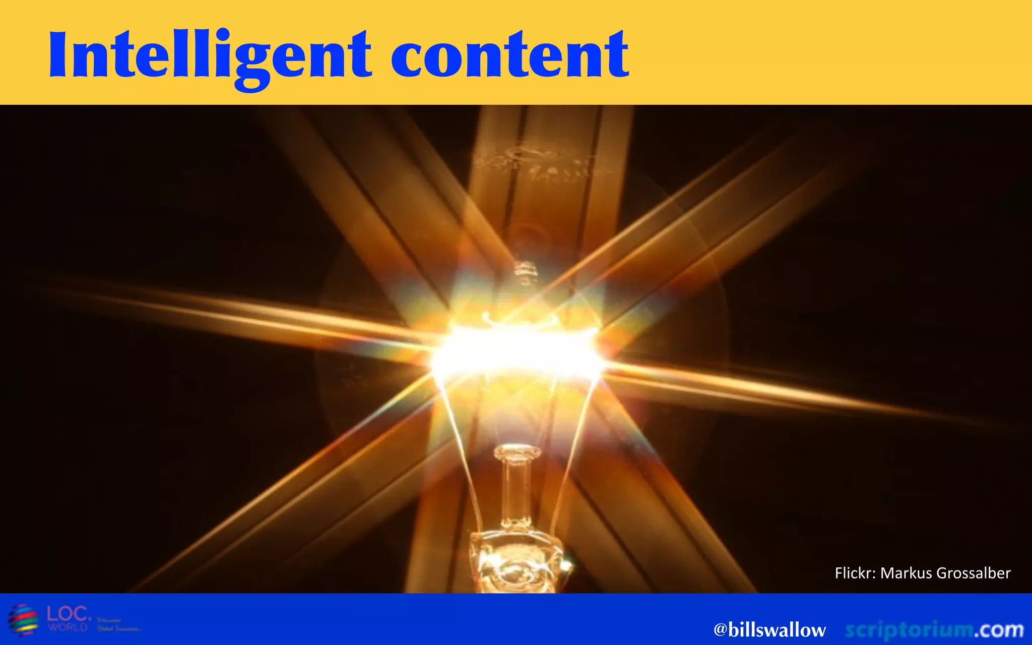 Intelligent	
 content
@billswallow
Flickr:  Markus  Grossalber
 