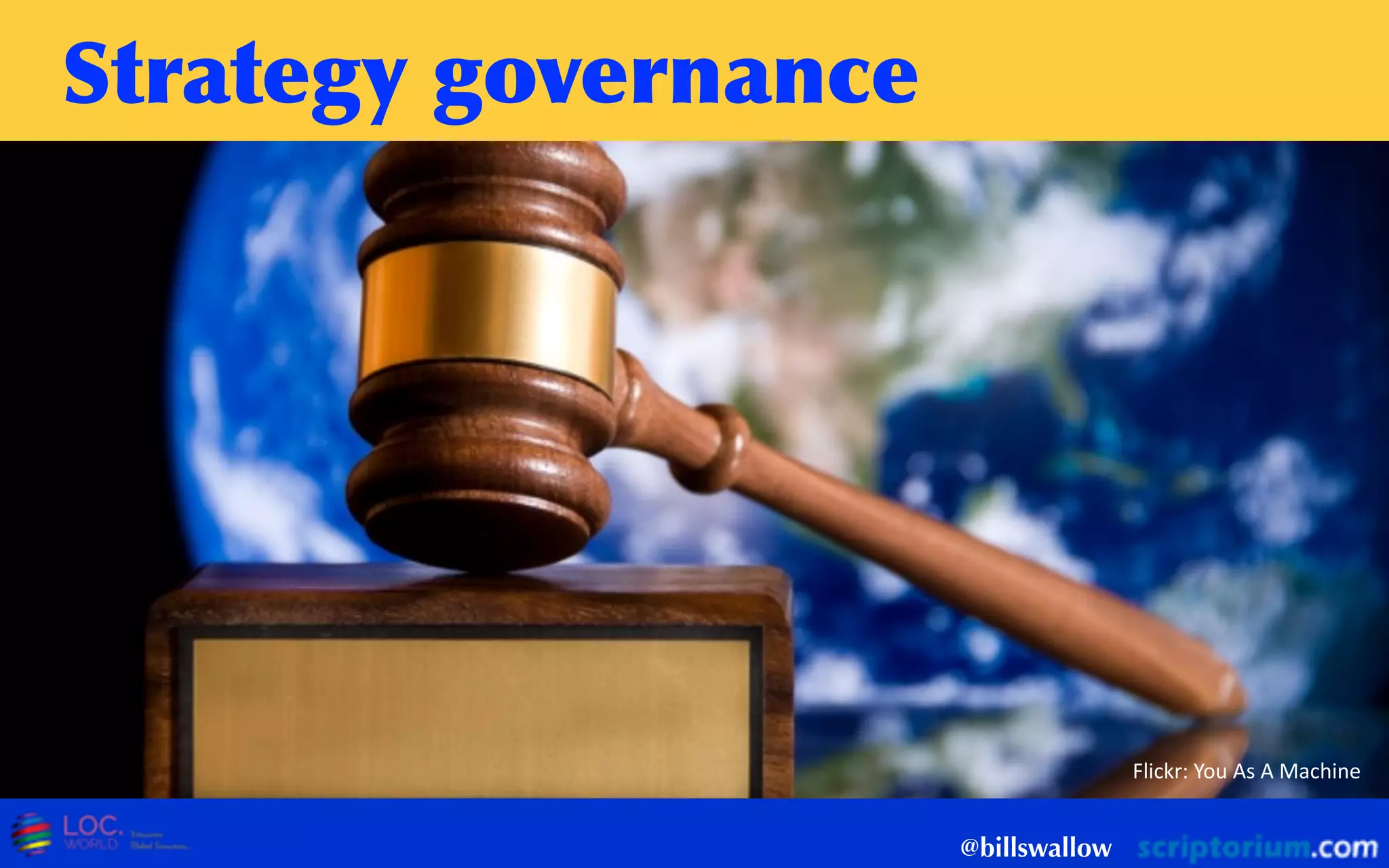 Strategy	
 governance
@billswallow
Flickr:  You  As  A  Machine
 