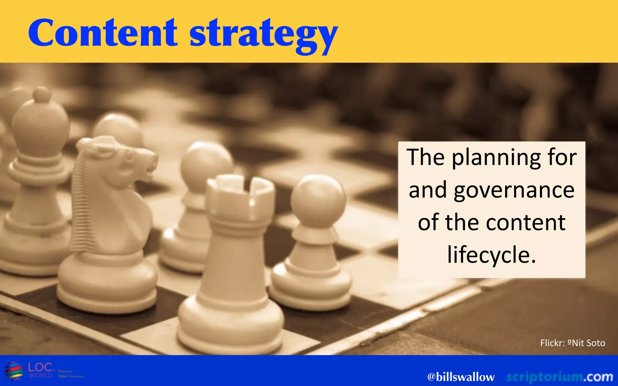 Content	
 strategy
@billswallow
Flickr:  ºNit  Soto
The  planning  for  
and  governance  
of  the  content  
lifecycle.
 