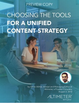 CHOOSING THE TOOLS
FOR A UNIFIED
CONTENT STRATEGY
by Omar Akhtar, Analyst and Managing Editor at
Altimeter, a Prophet Company
August 2, 2016
PREVIEW COPY
 