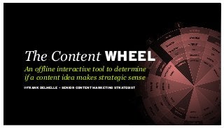 The Content WHEEL
@FRANK DELMELLE – SENIOR CONTENT MARKETING STRATEGIST
An offline interactive tool to determine
if a content idea makes strategic sense
 