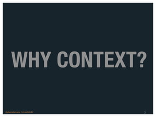 WHY CONTEXT?

@danieleizans | #confab12   2
 