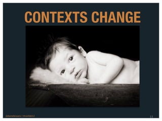 CONTEXTS CHANGE




@danieleizans | #confab12         13
 