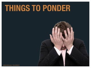 THINGS TO PONDER




@danieleizans | #confab12   14
 