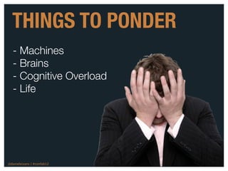 THINGS TO PONDER
  - Machines
  - Brains
  - Cognitive Overload
  - Life




@danieleizans | #confab12   14
 