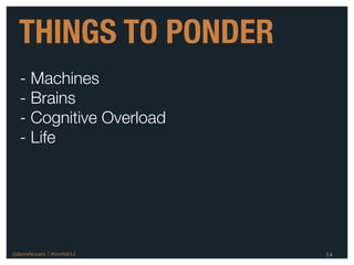 THINGS TO PONDER
  - Machines
  - Brains
  - Cognitive Overload
  - Life




@danieleizans | #confab12   14
 