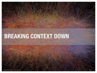 BREAKING CONTEXT DOWN




@danieleizans | #confab12   15
 