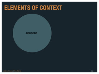 ELEMENTS OF CONTEXT


                            BEHAVIOR




@danieleizans | #confab12              16
 