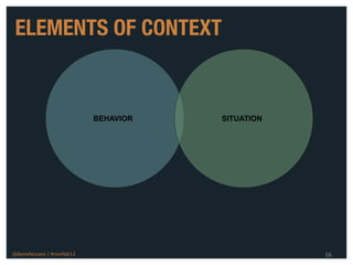 ELEMENTS OF CONTEXT


                            BEHAVIOR   SITUATION




@danieleizans | #confab12                          16
 