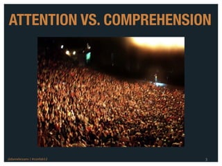 ATTENTION VS. COMPREHENSION




@danieleizans | #confab12   3
 