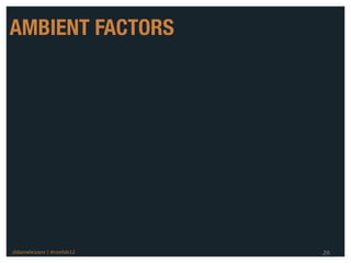 AMBIENT FACTORS




@danieleizans | #confab12   20
 