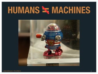 HUMANS = MACHINES




                            Photo: Dave DeHetre - http://www.flickr.com/photos/davedehetre/4274986217/



@danieleizans | #confab12                                                                                4
 