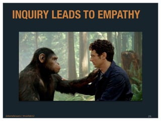 INQUIRY LEADS TO EMPATHY




@danieleizans | #confab12       26
 