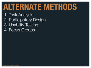 ALTERNATE METHODS
 1. Task Analysis
 2. Participatory Design
 3. Usability Testing
 4. Focus Groups




@danieleizans | #confab12   33
 