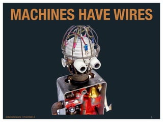 MACHINES HAVE WIRES




@danieleizans | #confab12   5
 