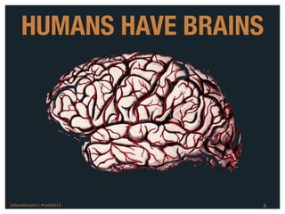 HUMANS HAVE BRAINS




@danieleizans | #confab12   6
 