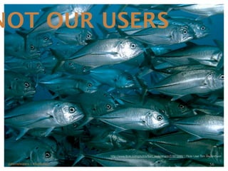 NOT OUR USERS




                             http://www.ﬂickr.com/photos/tom_weilenmann/51673288/ | Flickr User Tom Weilenmann

 @danieleizans | #confab12                                                                           56
 
