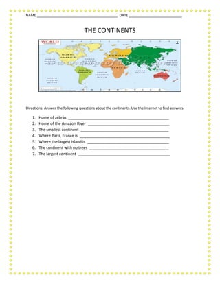 THE CONTINENTS<br />Directions: Answer the following questions about the continents. Use the Internet to find answers.<br />,[object Object]