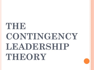 THE
CONTINGENCY
LEADERSHIP
THEORY
 