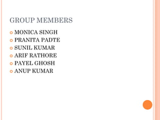 GROUP MEMBERS
 MONICA SINGH
 PRANITA PADTE

 SUNIL KUMAR

 ARIF RATHORE

 PAYEL GHOSH

 ANUP KUMAR
 