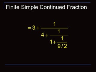 Finite Simple Continued Fraction
0ia >
1
3
1
4
1
1
9/ 2
= +
+
+
 