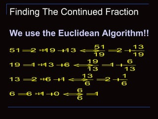 Finding The Continued Fraction
We use the Euclidean Algorithm!!
51 13
51 2 19 13 2
19 19
19 6
19 1 13 6 1
13 13
13 1
13 2 6 1 2
6 6
6
6 6 1 0 1
6
= ∗ + ⇔ = +
= ∗ + ⇔ = +
= ∗ + ⇔ = +
= ∗ + ⇔ =
 