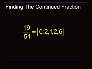 Finding The Continued Fraction
[ ]
19
0;2,1,2,6
51
=
 