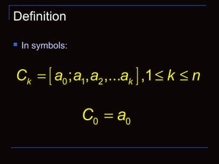 Definition
 In symbols:
[ ]0 1 2; , ,... ,1k kC a a a a k n= ≤ ≤
0 0C a=
 