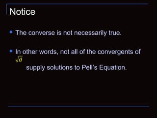 Notice
 The converse is not necessarily true.
 In other words, not all of the convergents of
supply solutions to Pell’s Equation.
d
 