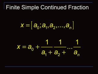 Finite Simple Continued Fraction
0ia >
0
1 2
1 1 1
...
n
x a
a a a
= +
+ +
[ ]0 1 2; , ,..., nx a a a a=
 
