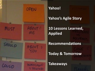 Yahoo!

Yahoo’s Agile Story

10 Lessons Learned,
Applied

Recommendations

Today & Tomorrow

Takeaways
 