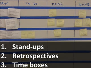 1. Stand-ups
2. Retrospectives
3. Time boxes
 