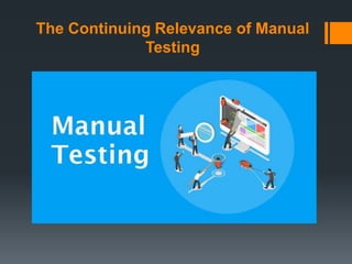 The Continuing Relevance of Manual
Testing
 