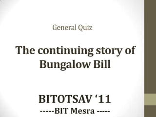 QRYPTONITE General Quiz The continuing story of Bungalow Bill Bitotsav 2011 BITOTSAV ‘11 -----BIT Mesra ----- 