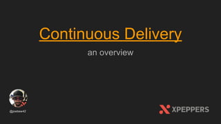 Continuous Delivery
an overview
@joebew42
 