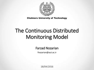 The Continuous Distributed
Monitoring Model
Farzad Nozarian
fnozarian@aut.ac.ir
Chalmers University of Technology
18/04/2016
 