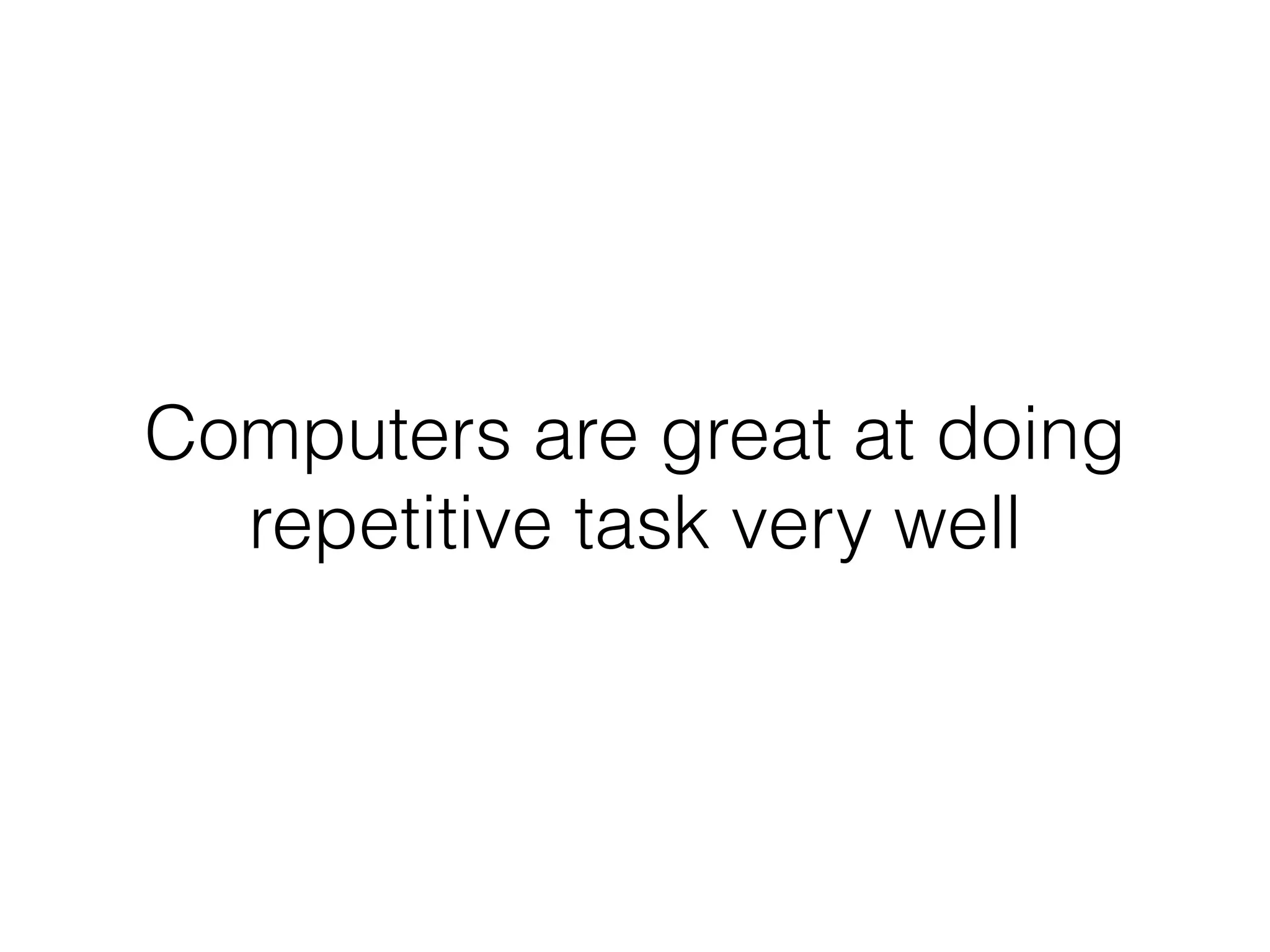 Computers are great at doing
repetitive task very well
 