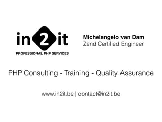 in it2PROFESSIONAL PHP SERVICES
Michelangelo van Dam!
Zend Certiﬁed Engineer
PHP Consulting - Training - Quality Assurance
www.in2it.be | contact@in2it.be
 
