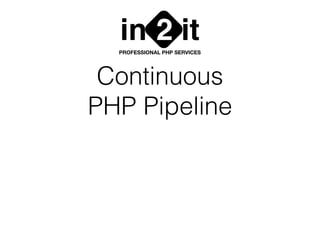 Continuous
PHP Pipeline
in it2PROFESSIONAL PHP SERVICES
 