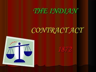 THE INDIAN
CONTRACT ACT
1872

 
