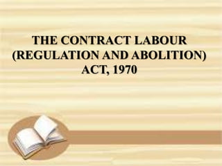 THE CONTRACT LABOUR
(REGULATION AND ABOLITION)
ACT, 1970

 