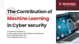 The Contribution of
Machine Learning
in Cyber security
An Academic presentation by
Dr. Nancy Agnes, Head, Technical Operations, Phdassistance
Group www.phdassistance.com
Email: info@phdassistance.com
 